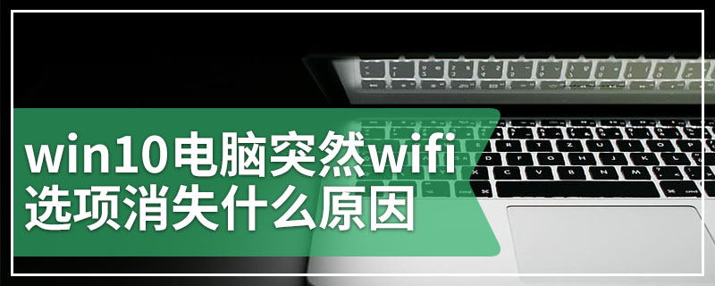 win10电脑突然wifi选项消失什么原因