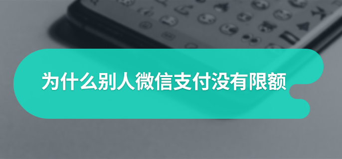 为什么别人微信支付没有限额