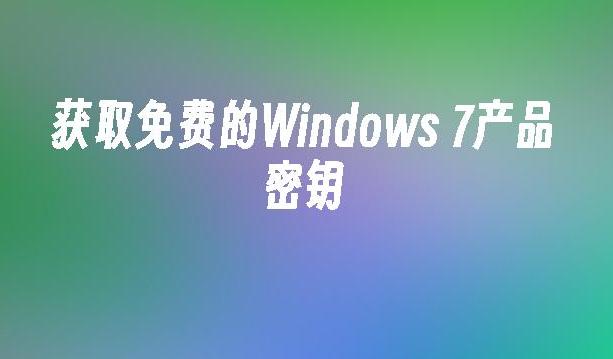 获取Windows 7产品密钥的合法途径有哪些？