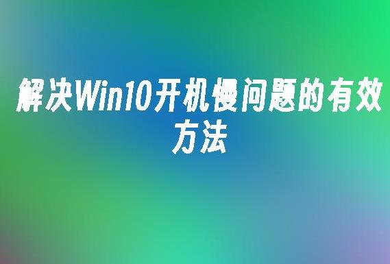 如何解决Win10开机慢的问题？提高开机速度的实用技巧！