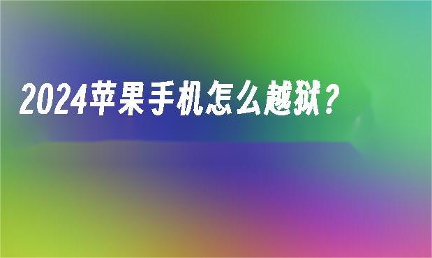 苹果手机如何越狱？详细步骤和注意事项解析