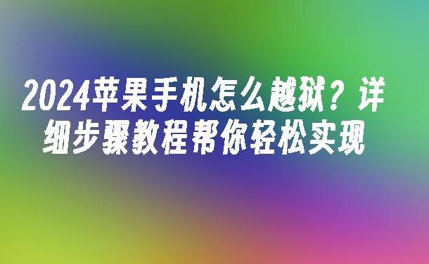 苹果手机越狱教程：如何轻松解锁你的 iPhone 新功能？