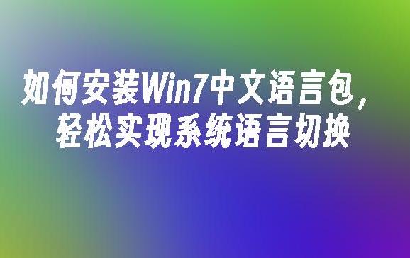 如何安装Win7语言包？Win7语言包使用全攻略