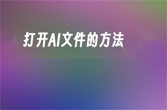 如何打开AI文件？AI文件打开方法详解与工具推荐