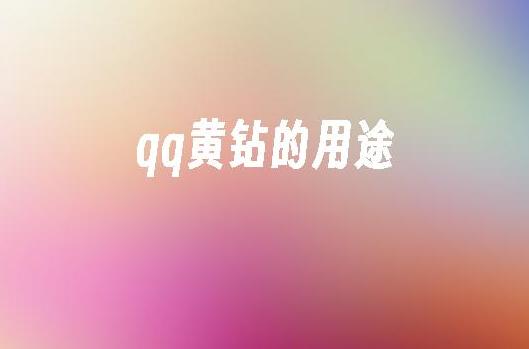 QQ黄钻的用途是什么？深入探讨QQ黄钻的特权和功能！