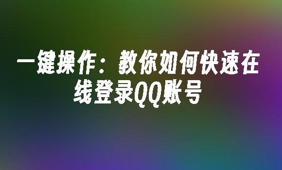 如何使用QQ快速登录？揭开QQ快速登录的便捷密码！