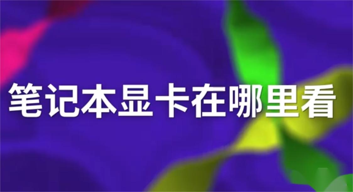 如何查看笔记本电脑显卡？快速查找显卡型号的有效方法！