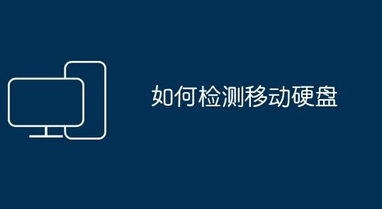 如何检测移动硬盘？全面检查移动硬盘健康状态的方法指南