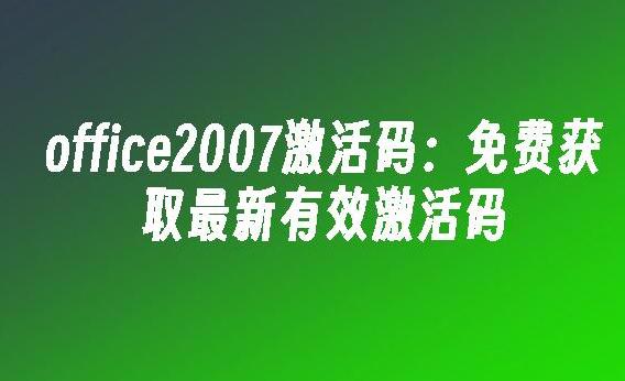2024年最新Office 2007激活密钥指南与破解风险分析