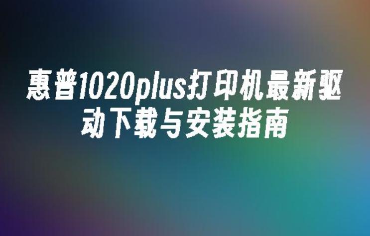 惠普1020plus驱动最新下载及安装指南【2024年版】