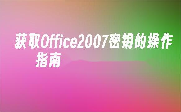 如何获取Office07产品密钥？最新获取方式揭秘！