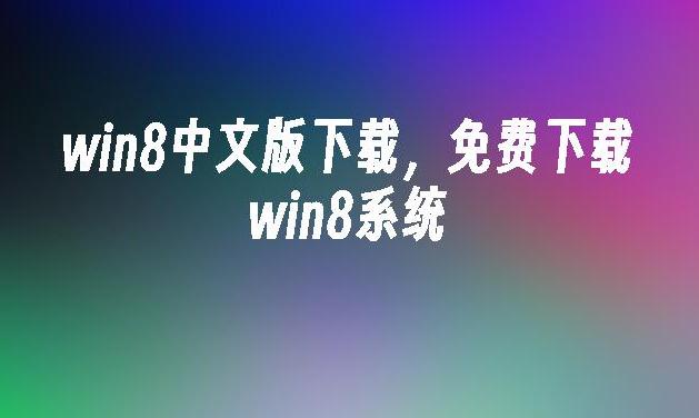 如何获取win8中文版下载？最新官方渠道和镜像盘指南