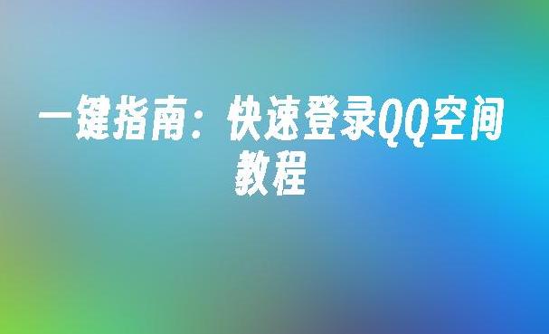 如何快速登陆QQ空间首页？一步一步教你畅游QQ空间！