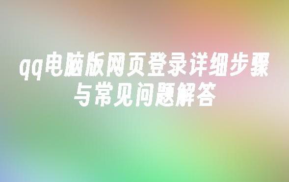 如何顺利进行QQ电脑版网页登录？全方位图文教程大揭秘！