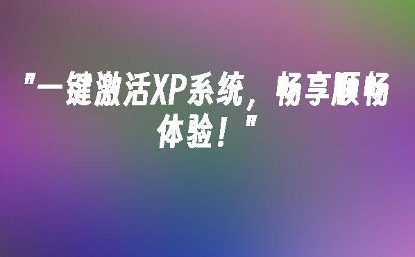 如何通过XP激活实现快速解决方案？XP激活的方法和技巧解析