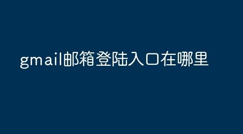 如何找到Gmail邮箱登录入口？2024年最全攻略揭秘