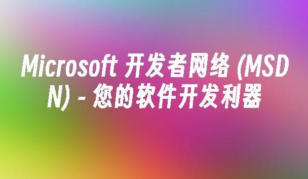 深入了解MSDN：微软开发者网络的资源及其对开发者的价值