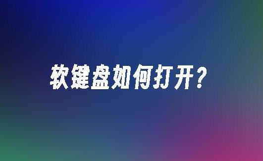 手机如何快速打开软键盘？软键盘开启技巧大揭秘！