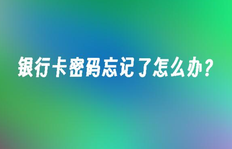 银行卡密码忘记了怎么办？快速找回密码的实用技巧与注意事项