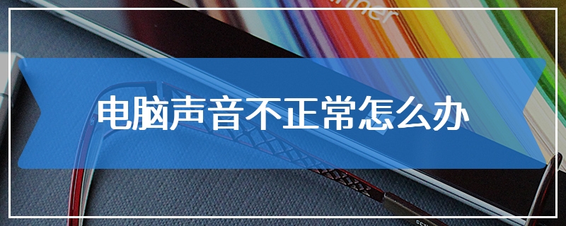 电脑声音不正常怎么办