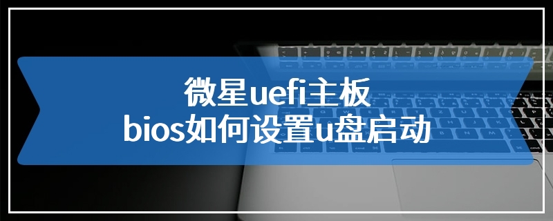 微星uefi主板bios如何设置u盘启动
