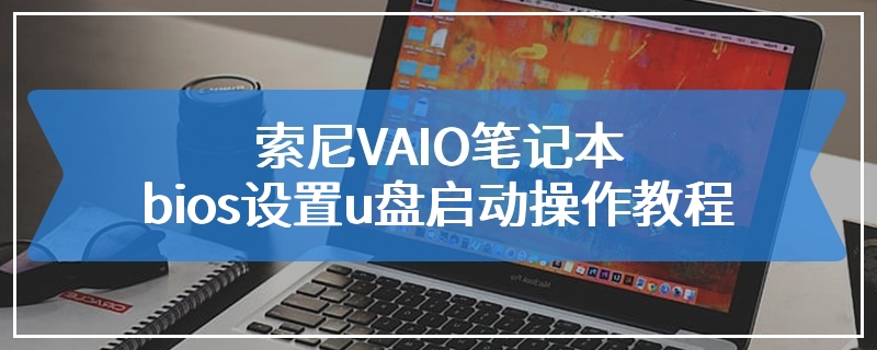 索尼VAIO笔记本bios设置u盘启动操作教程