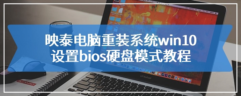 映泰电脑重装系统win10设置bios硬盘模式教程