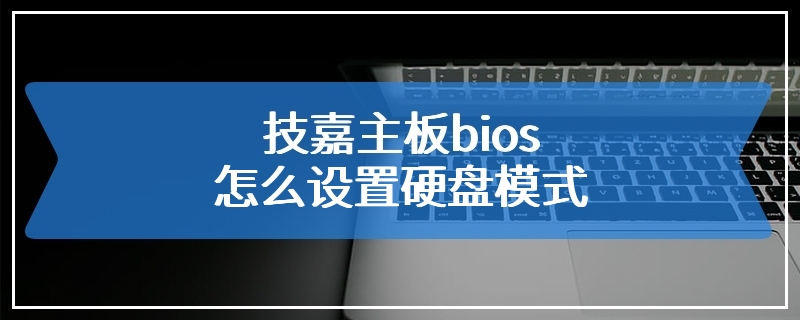 技嘉主板bios怎么设置硬盘模式