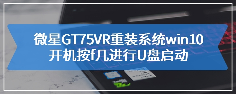 微星GT75VR重装系统win10开机按f几进行U盘启动