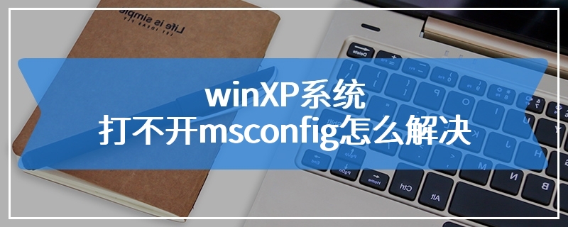 winXP系统打不开msconfig怎么解决