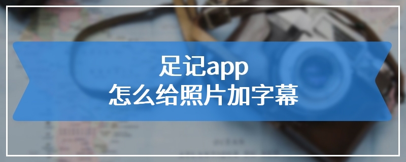 足记app怎么给照片加字幕