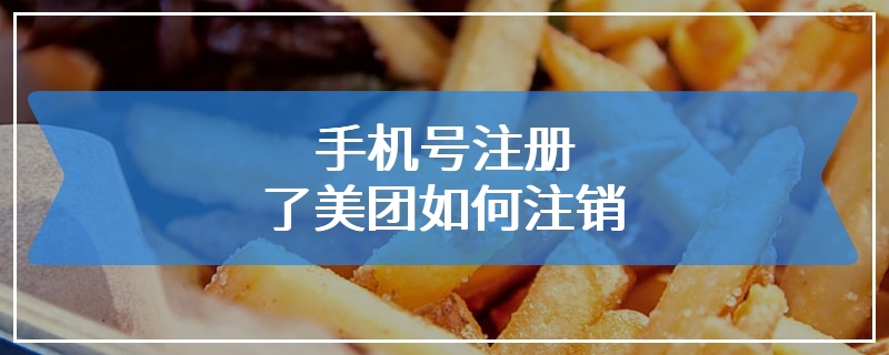 手机号注册了美团如何注销
