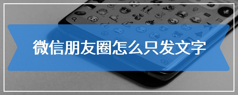 微信朋友圈怎么只发文字