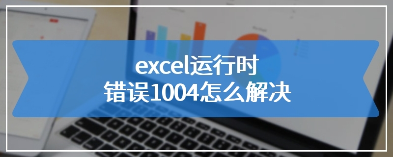 excel运行时错误1004怎么解决