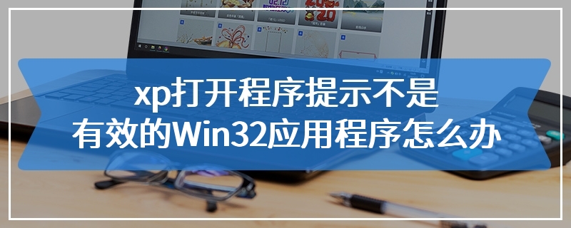 xp打开程序提示不是有效的Win32应用程序怎么办