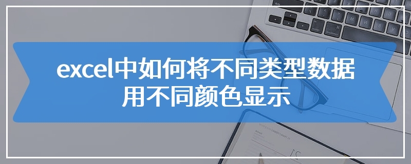 excel中如何将不同类型数据用不同颜色显示