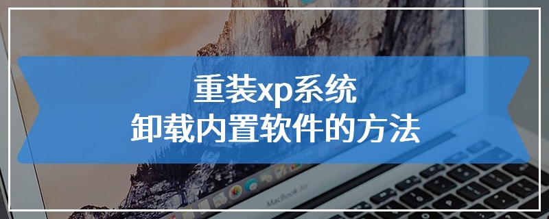 重装xp系统卸载内置软件的方法