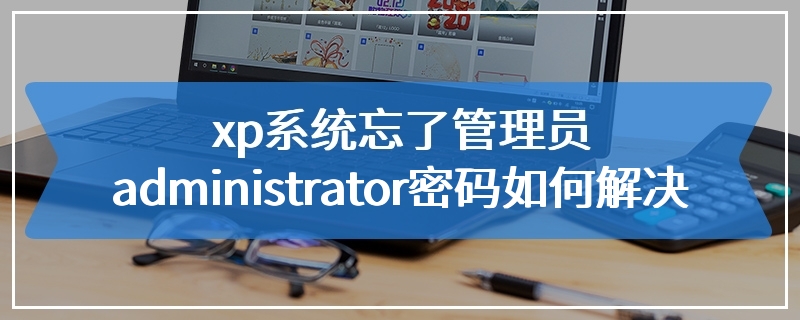 xp系统忘了管理员administrator密码如何解决