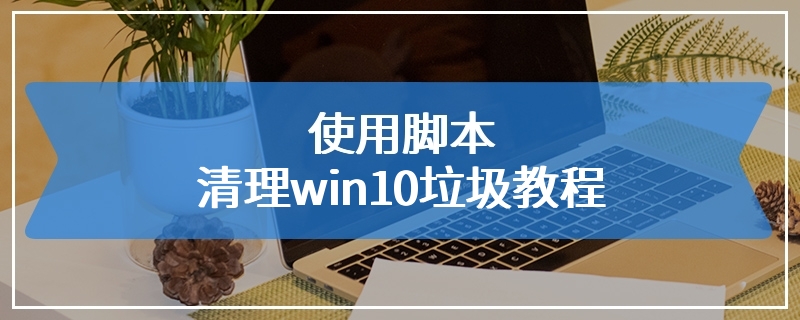 使用脚本清理win10垃圾教程