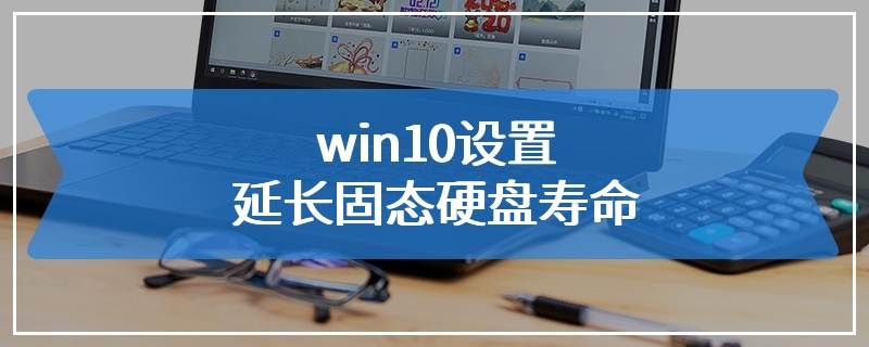win10设置延长固态硬盘寿命