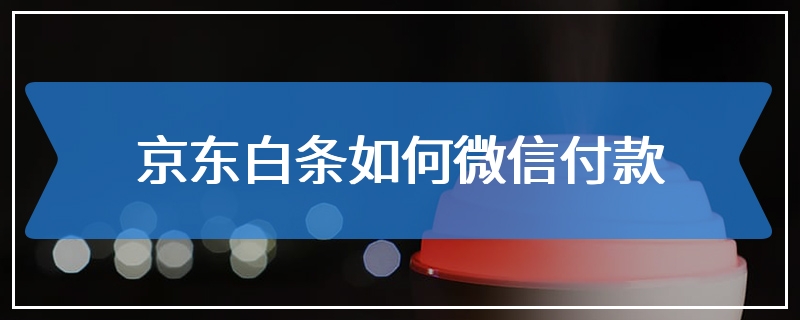 京东白条如何微信付款