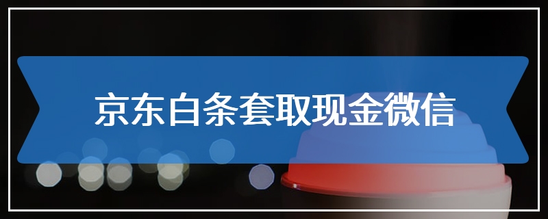 京东白条套取现金微信