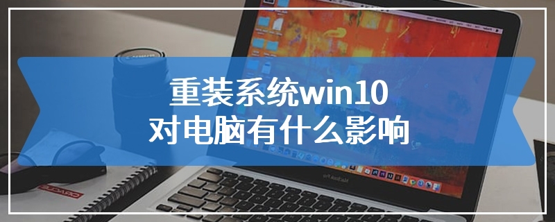 重装系统win10对电脑有什么影响