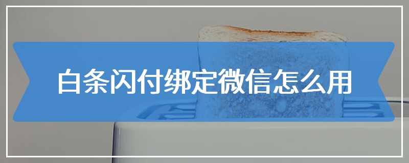 白条闪付绑定微信怎么用