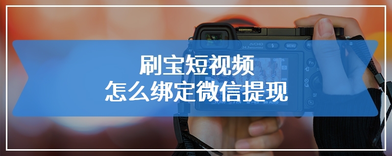 刷宝短视频怎么绑定微信提现