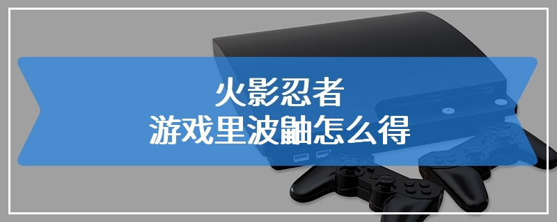 火影忍者游戏里波鼬怎么得