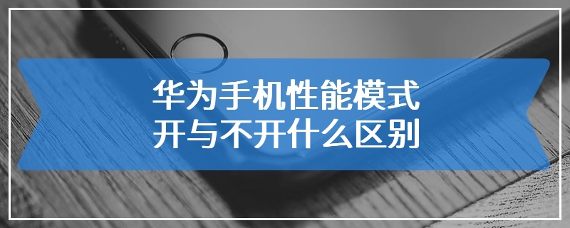 华为手机性能模式开与不开什么区别