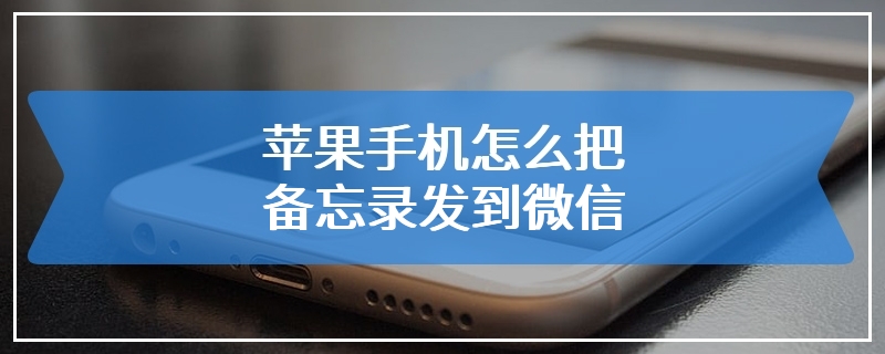 苹果手机怎么把备忘录发到微信