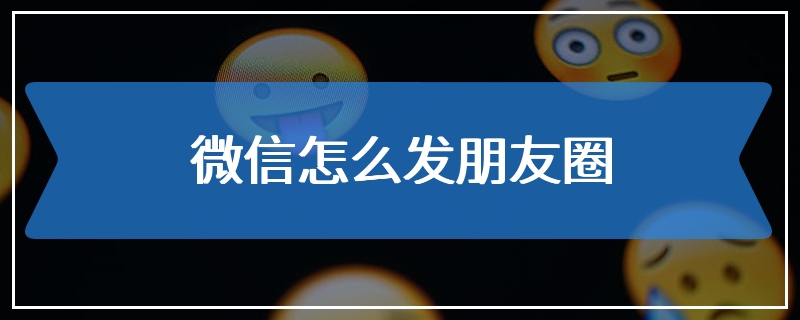 微信怎么发朋友圈