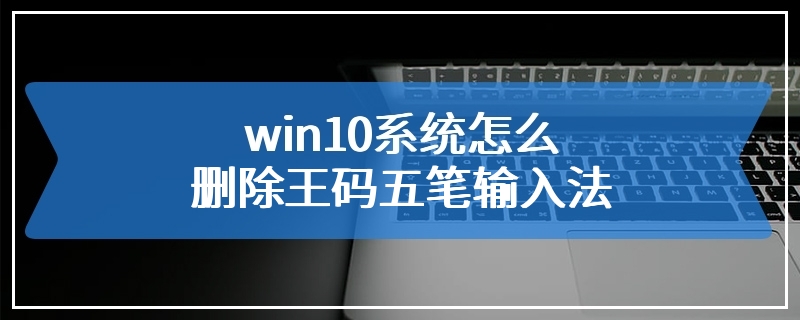 win10系统怎么删除王码五笔输入法